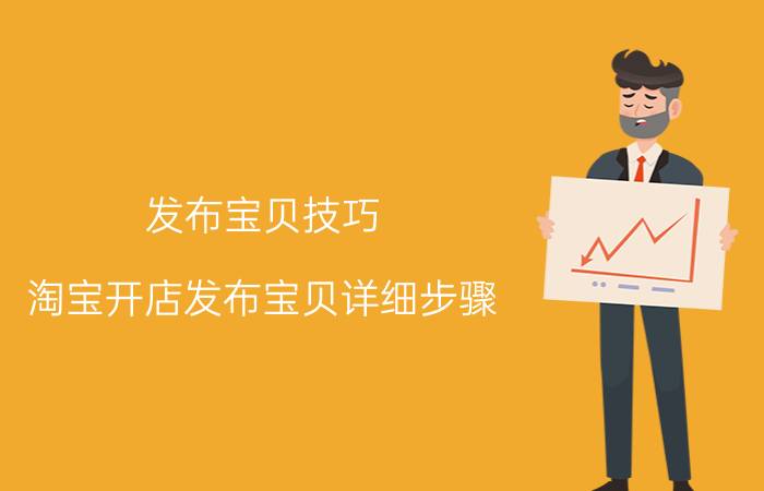 发布宝贝技巧 淘宝开店发布宝贝详细步骤？